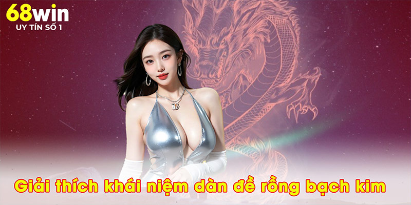 Giải thích khái niệm dàn đề rồng bạch kim