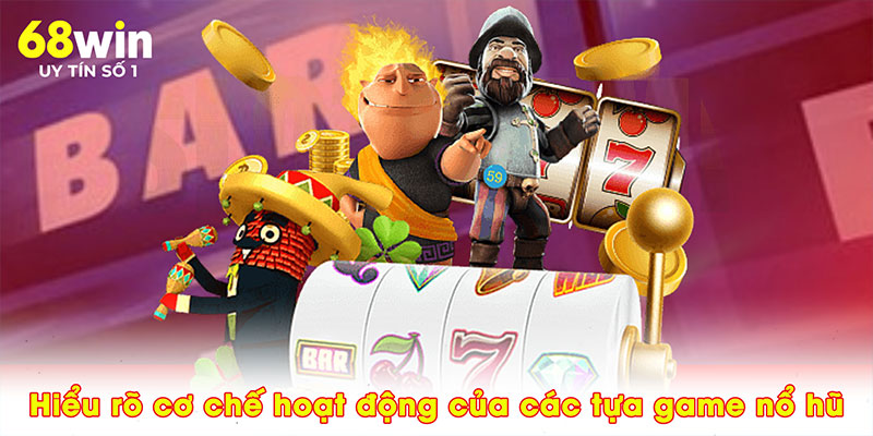 Hiểu rõ cơ chế hoạt động của các tựa game nổ hũ