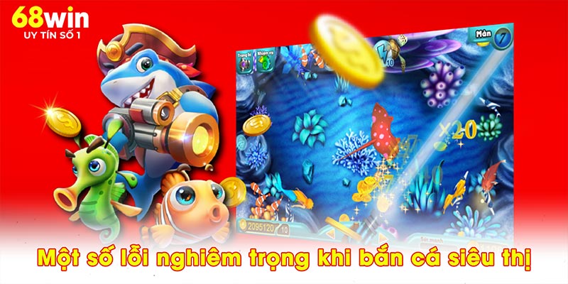 Một số lỗi nghiêm trọng khi bắn cá siêu thị