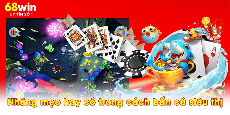 Những mẹo hay có trong cách bắn cá siêu thị