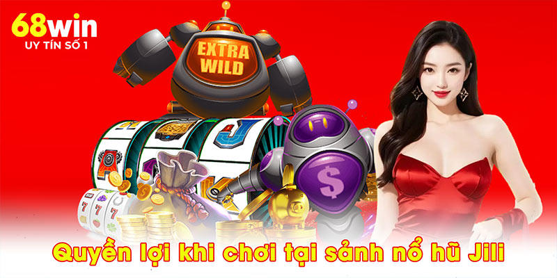 Quyền lợi khi chơi tại sảnh nổ hũ jili