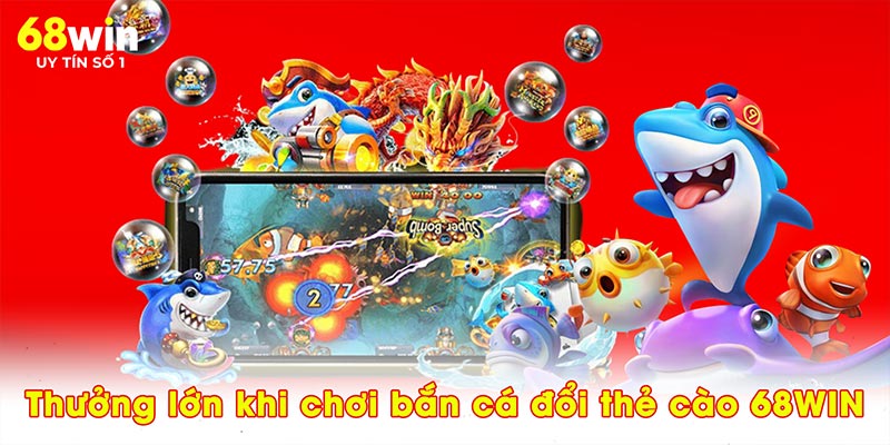 Thưởng lớn khi chơi bắn cá đổi thẻ cào 68WIN