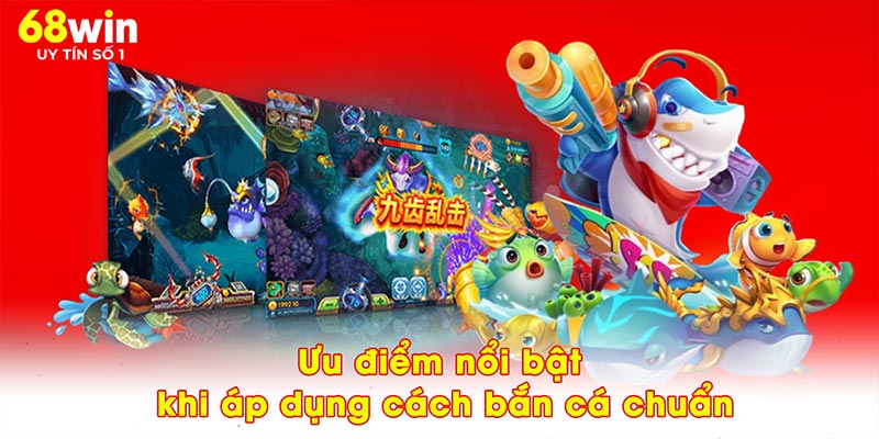 Ưu điểm nổi bật khi áp dụng cách bắn cá chuẩn